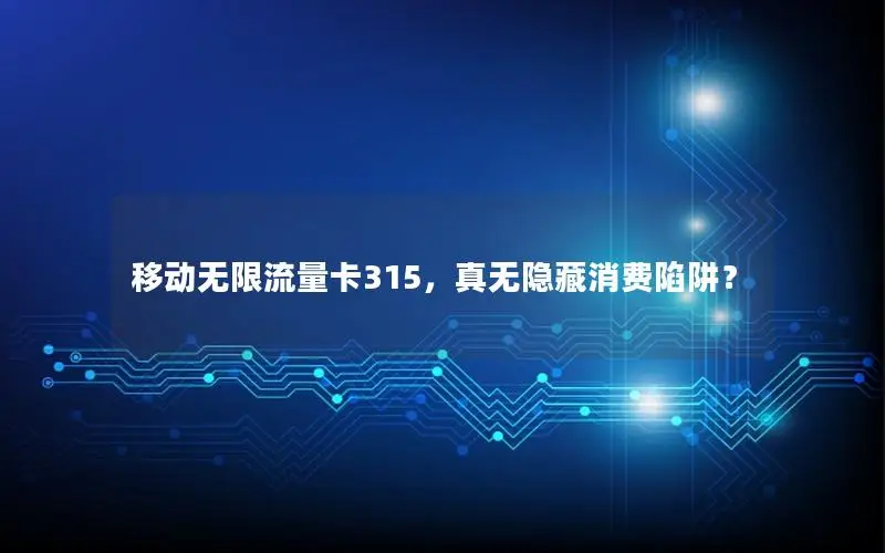 移动无限流量卡315，真无隐藏消费陷阱？