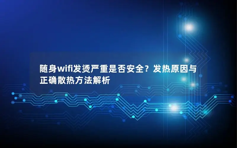 随身wifi发烫严重是否安全？发热原因与正确散热方法解析