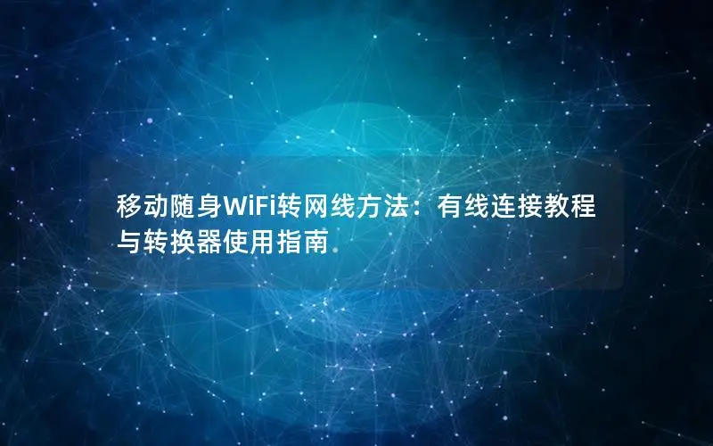 移动随身WiFi转网线方法：有线连接教程与转换器使用指南