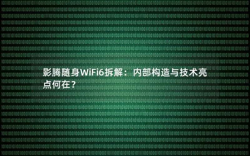 影腾随身WiFi6拆解：内部构造与技术亮点何在？