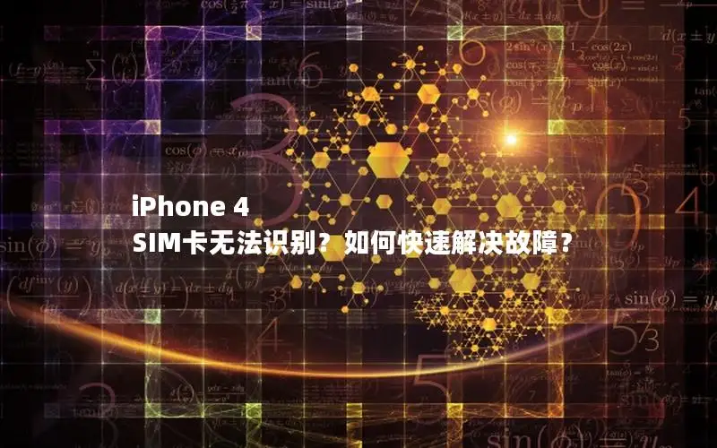 iPhone 4 SIM卡无法识别？如何快速解决故障？