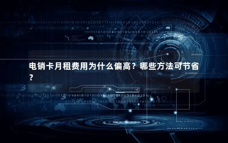 电销卡月租费用为什么偏高？哪些方法可节省？