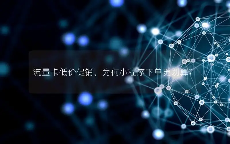 流量卡低价促销，为何小程序下单更划算？