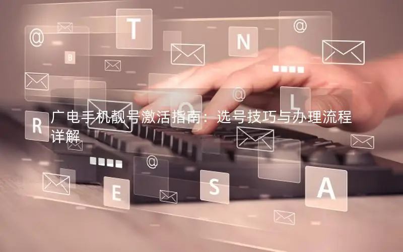 广电手机靓号激活指南：选号技巧与办理流程详解