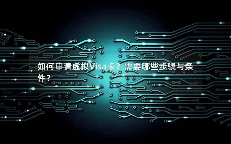 如何申请虚拟Visa卡？需要哪些步骤与条件？