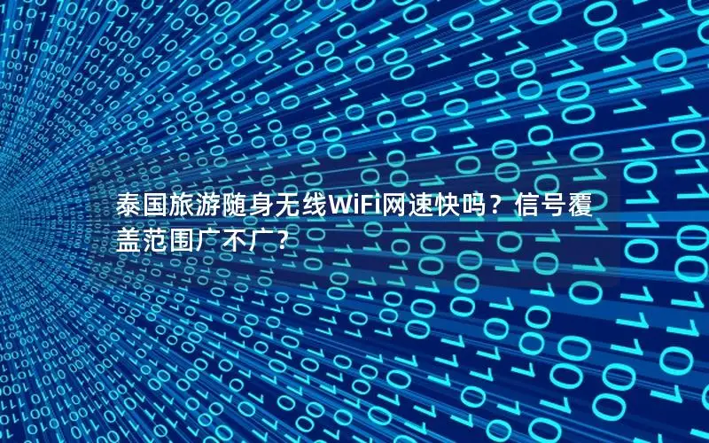 泰国旅游随身无线WiFi网速快吗？信号覆盖范围广不广？