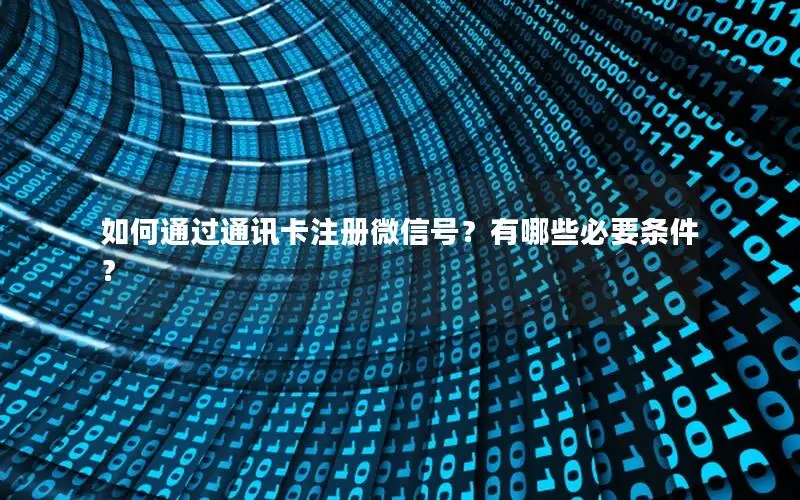 如何通过通讯卡注册微信号？有哪些必要条件？