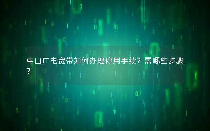 中山广电宽带如何办理停用手续？需哪些步骤？