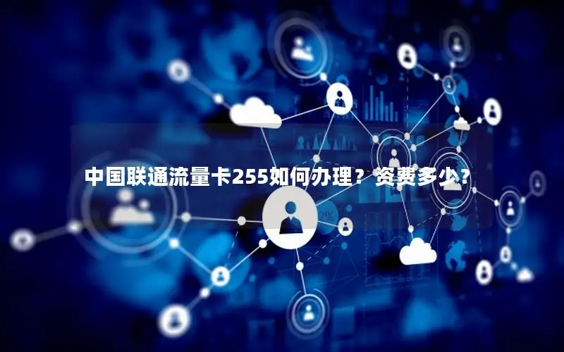 中国联通流量卡255如何办理？资费多少？