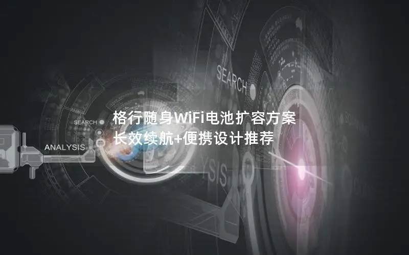 格行随身WiFi电池扩容方案 长效续航+便携设计推荐
