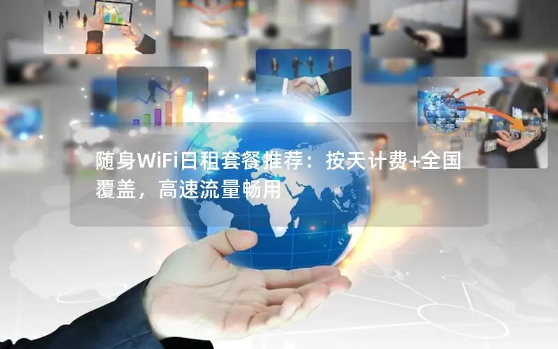 随身WiFi日租套餐推荐：按天计费+全国覆盖，高速流量畅用