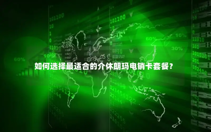 如何选择最适合的介休朗玛电销卡套餐？
