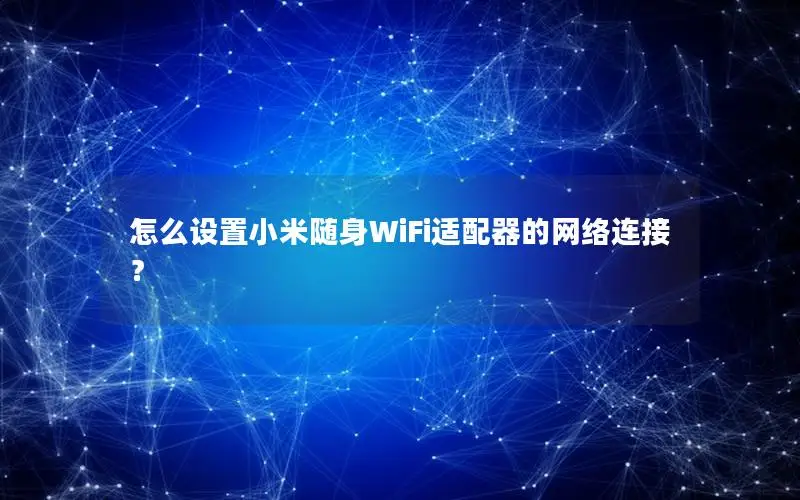 怎么设置小米随身WiFi适配器的网络连接？