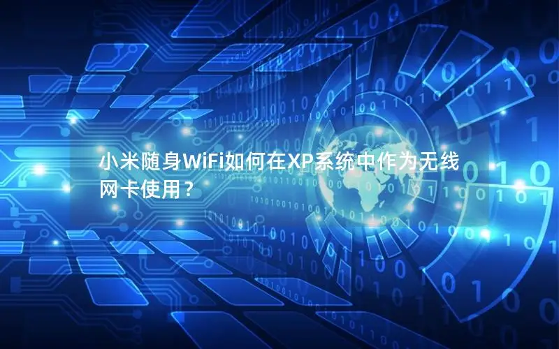 小米随身WiFi如何在XP系统中作为无线网卡使用？