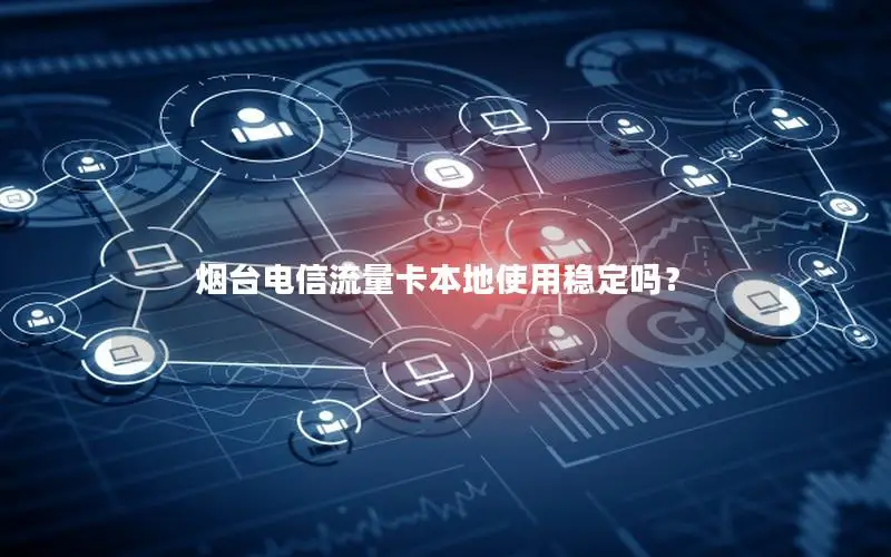 烟台电信流量卡本地使用稳定吗？
