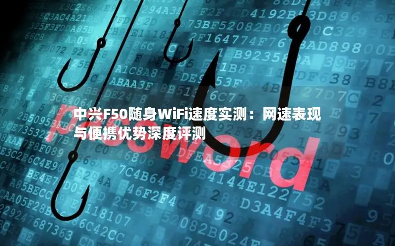 中兴F50随身WiFi速度实测：网速表现与便携优势深度评测