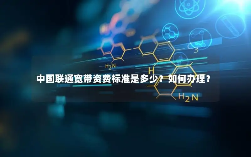 中国联通宽带资费标准是多少？如何办理？