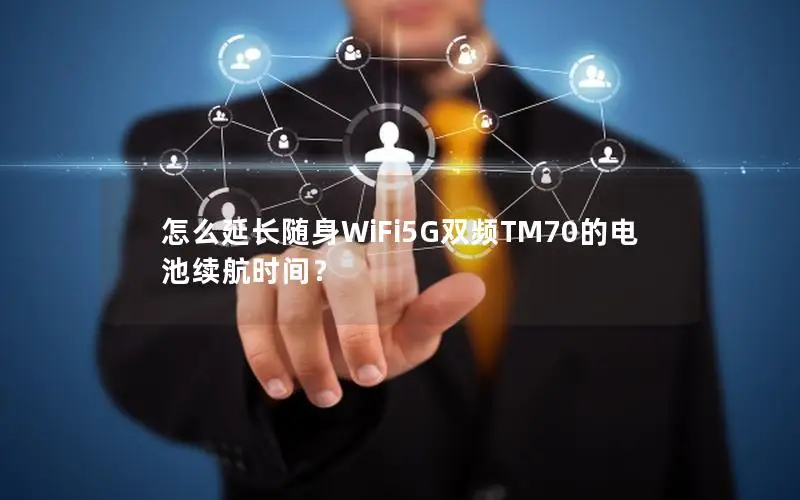 怎么延长随身WiFi5G双频TM70的电池续航时间？