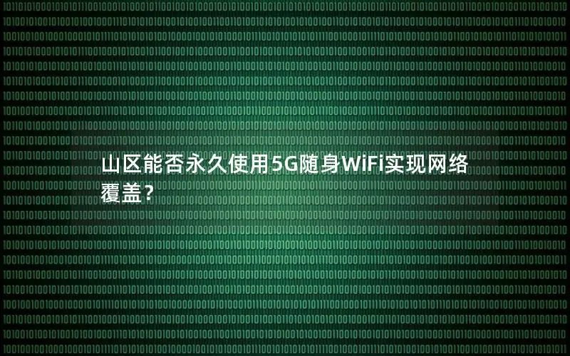 山区能否永久使用5G随身WiFi实现网络覆盖？