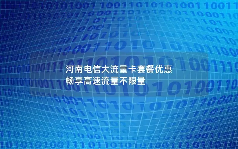 河南电信大流量卡套餐优惠 畅享高速流量不限量