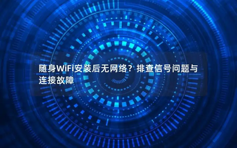 随身WiFi安装后无网络？排查信号问题与连接故障