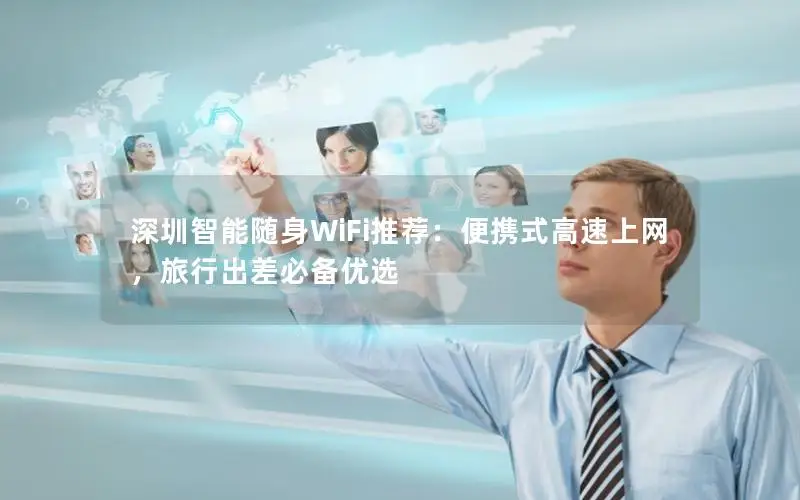 深圳智能随身WiFi推荐：便携式高速上网，旅行出差必备优选
