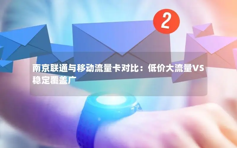 南京联通与移动流量卡对比：低价大流量VS稳定覆盖广