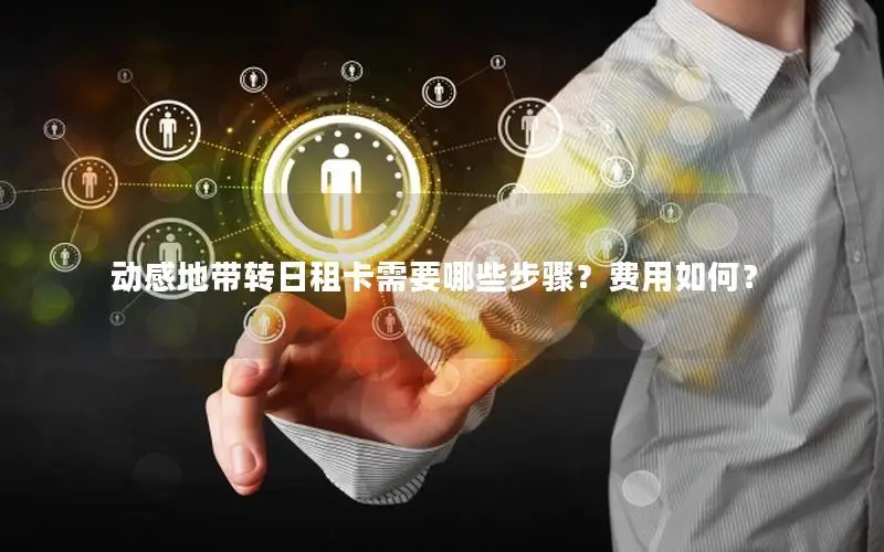 动感地带转日租卡需要哪些步骤？费用如何？