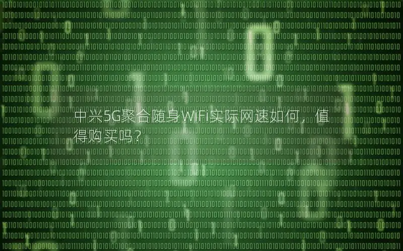 中兴5G聚合随身WiFi实际网速如何，值得购买吗？