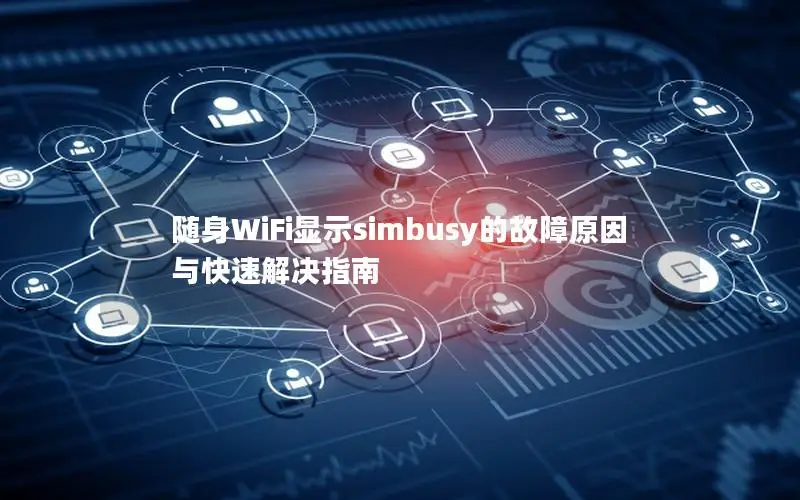 随身WiFi显示simbusy的故障原因与快速解决指南