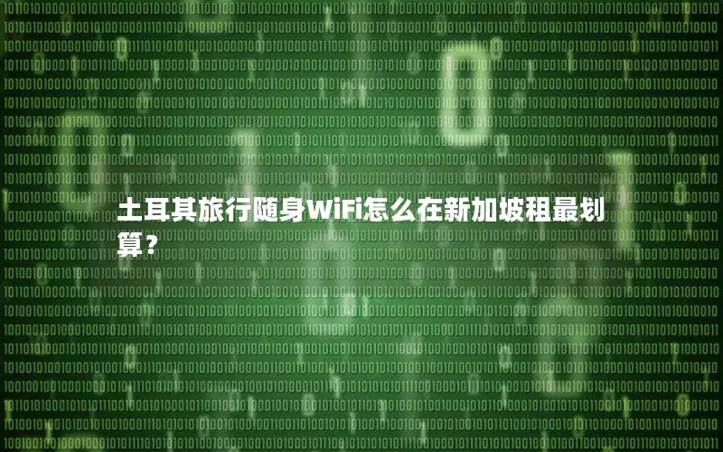 土耳其旅行随身WiFi怎么在新加坡租最划算？