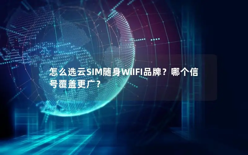 怎么选云SIM随身WiIFI品牌？哪个信号覆盖更广？