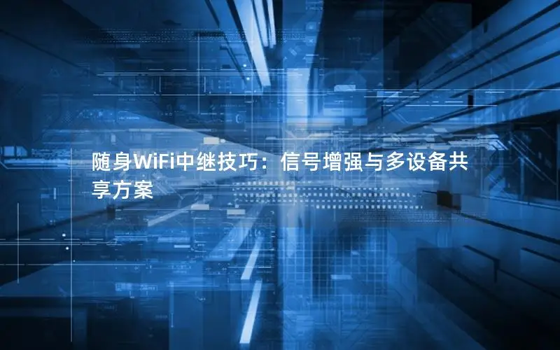随身WiFi中继技巧：信号增强与多设备共享方案