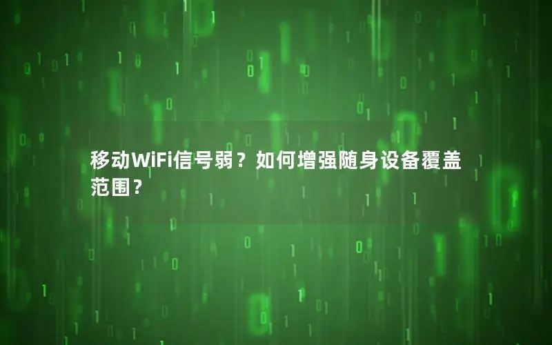 移动WiFi信号弱？如何增强随身设备覆盖范围？