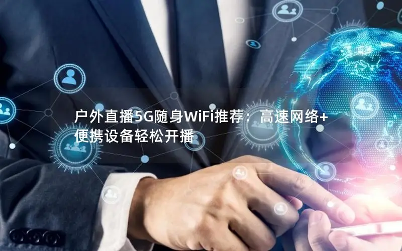 户外直播5G随身WiFi推荐：高速网络+便携设备轻松开播