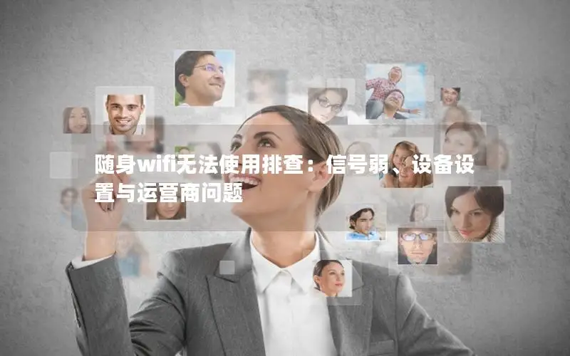 随身wifi无法使用排查：信号弱、设备设置与运营商问题