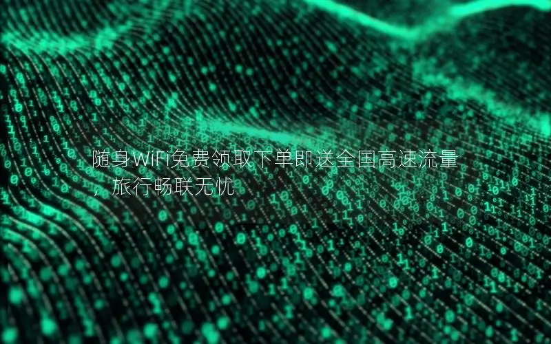 随身WiFi免费领取下单即送全国高速流量，旅行畅联无忧