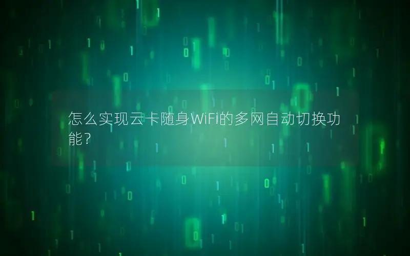 怎么实现云卡随身WiFi的多网自动切换功能？