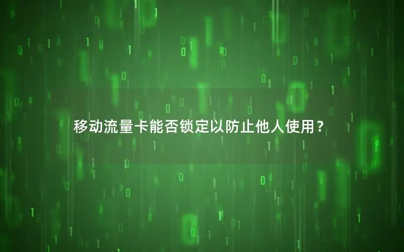 移动流量卡能否锁定以防止他人使用？