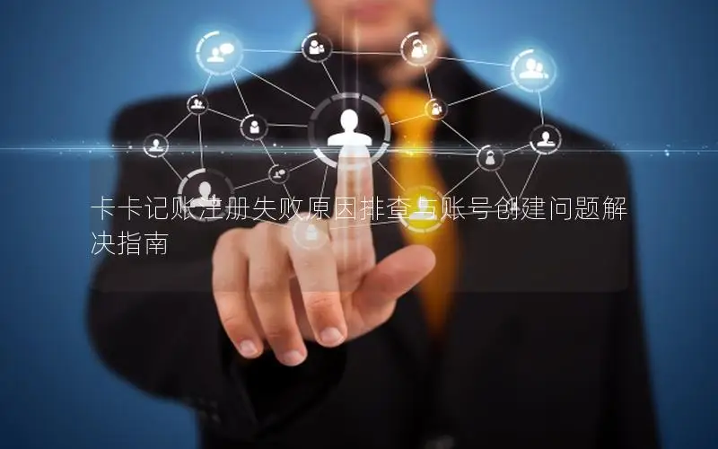卡卡记账注册失败原因排查与账号创建问题解决指南
