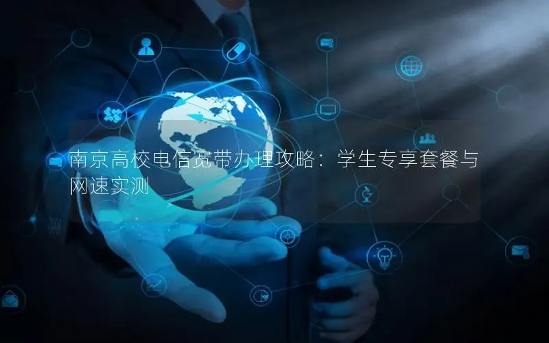南京高校电信宽带办理攻略：学生专享套餐与网速实测
