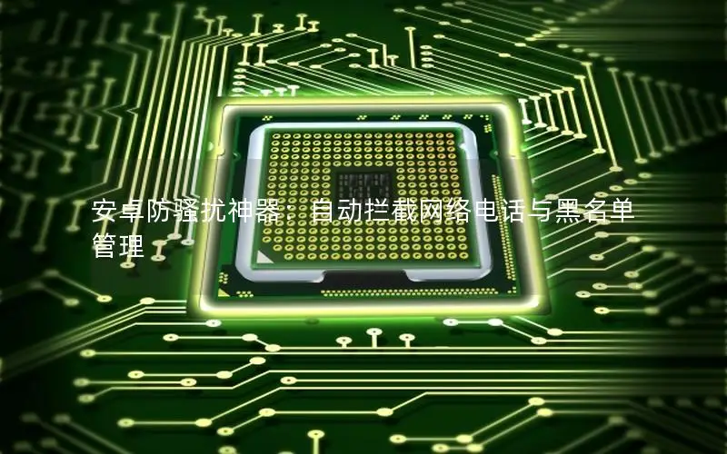 安卓防骚扰神器：自动拦截网络电话与黑名单管理