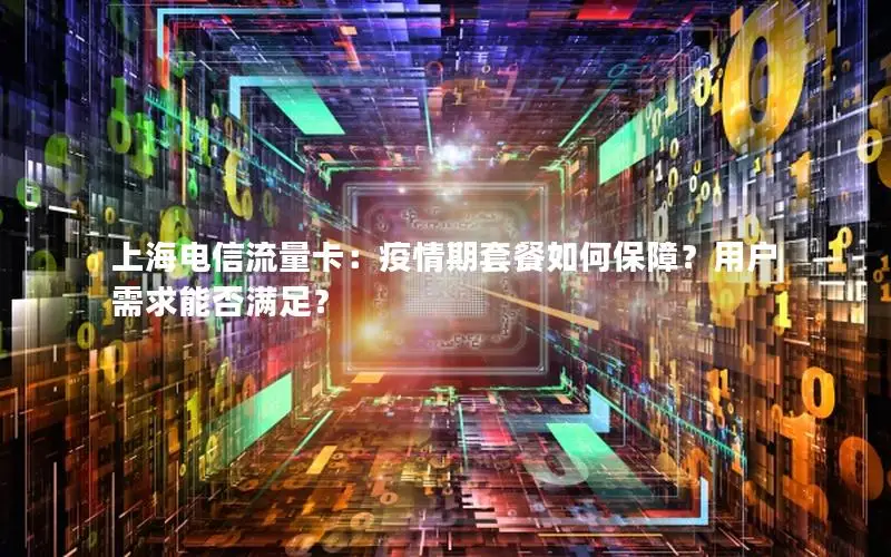 上海电信流量卡：疫情期套餐如何保障？用户需求能否满足？