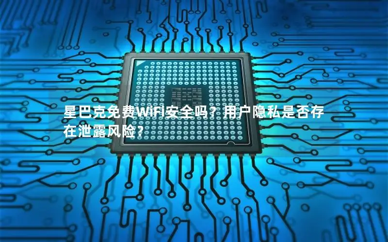 星巴克免费WiFi安全吗？用户隐私是否存在泄露风险？