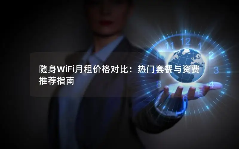 随身WiFi月租价格对比：热门套餐与资费推荐指南