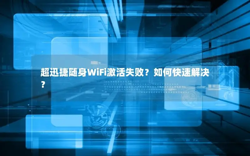 超迅捷随身WiFi激活失败？如何快速解决？