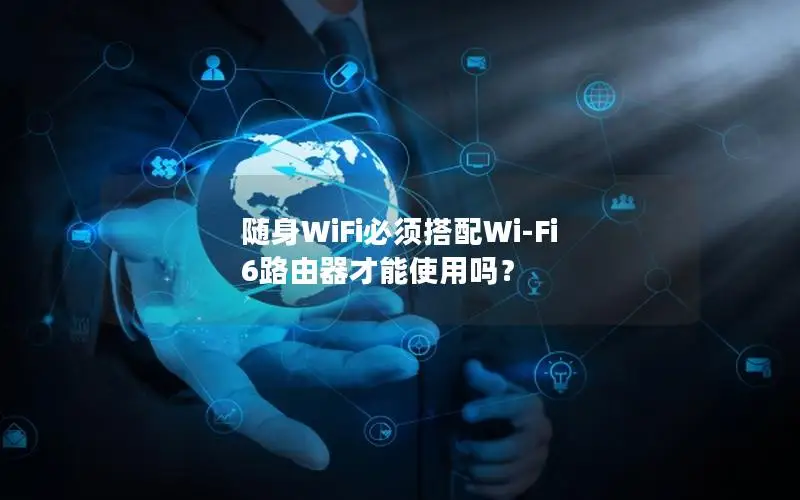 随身WiFi必须搭配Wi-Fi 6路由器才能使用吗？