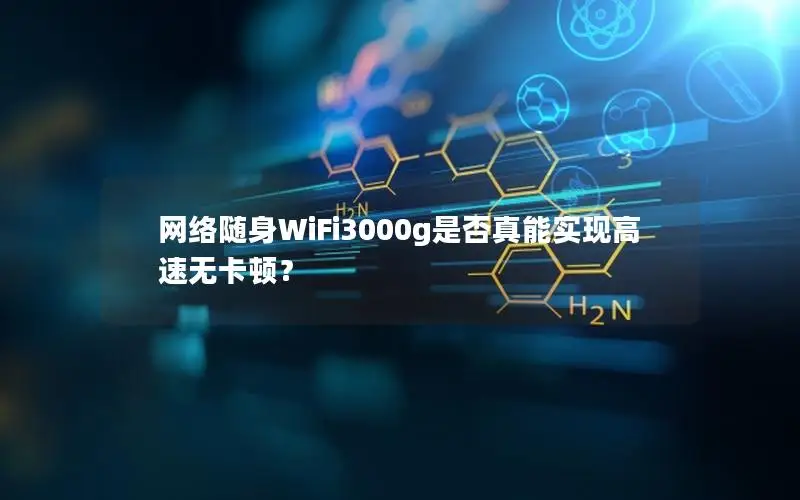 网络随身WiFi3000g是否真能实现高速无卡顿？