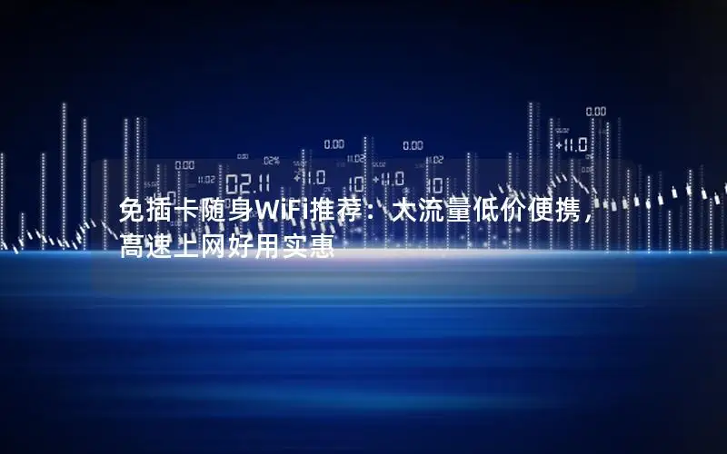 免插卡随身WiFi推荐：大流量低价便携，高速上网好用实惠
