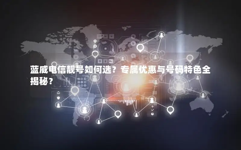 蓝威电信靓号如何选？专属优惠与号码特色全揭秘？